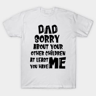DAD Sorry About Your Other Children At Least You Have Me, Design For Daddy T-Shirt